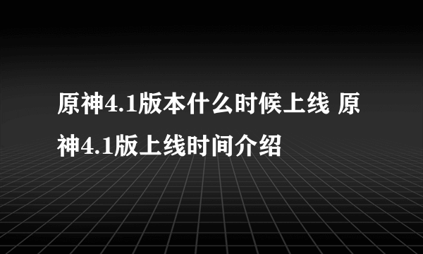 原神4.1版本什么时候上线 原神4.1版上线时间介绍