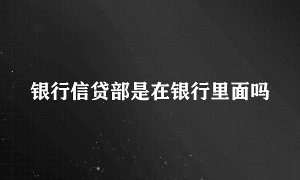 银行信贷部是在银行里面吗