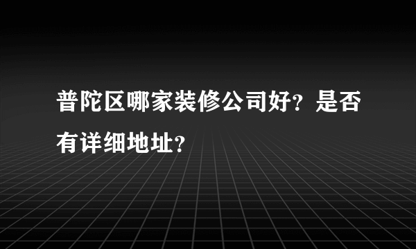 普陀区哪家装修公司好？是否有详细地址？