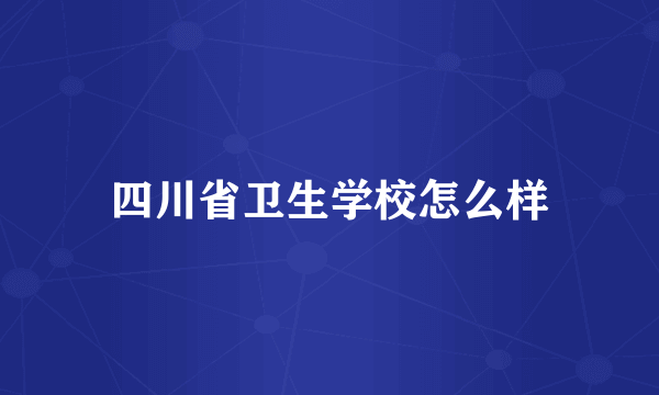 四川省卫生学校怎么样