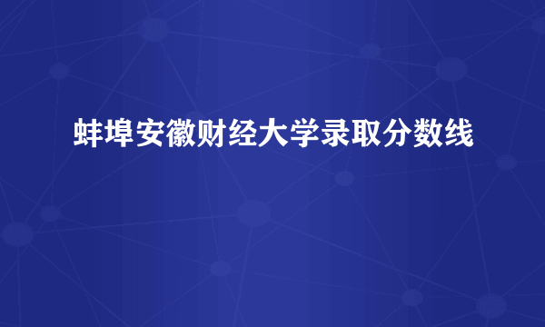 蚌埠安徽财经大学录取分数线