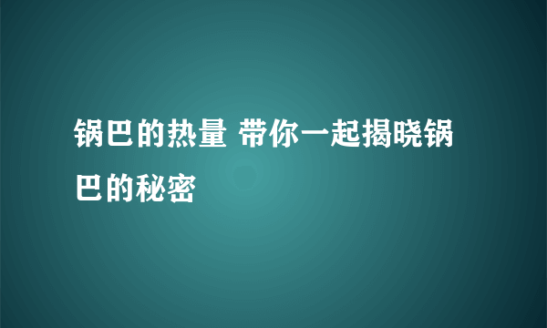 锅巴的热量 带你一起揭晓锅巴的秘密