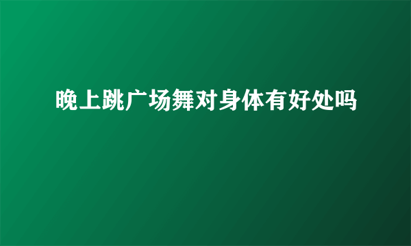 晚上跳广场舞对身体有好处吗