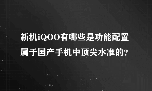 新机iQOO有哪些是功能配置属于国产手机中顶尖水准的？