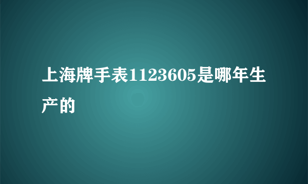 上海牌手表1123605是哪年生产的