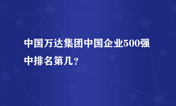 中国万达集团中国企业500强中排名第几？