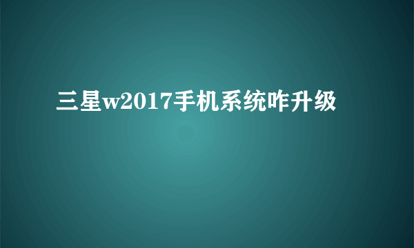 三星w2017手机系统咋升级