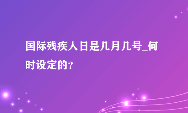 国际残疾人日是几月几号_何时设定的？