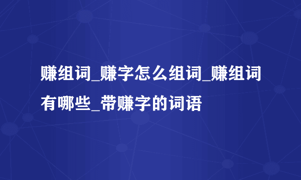 赚组词_赚字怎么组词_赚组词有哪些_带赚字的词语