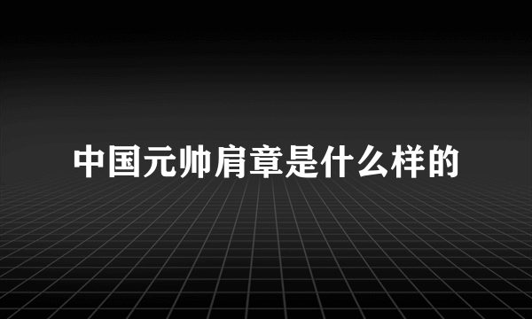 中国元帅肩章是什么样的