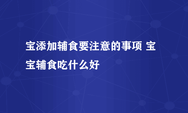 宝添加辅食要注意的事项 宝宝辅食吃什么好