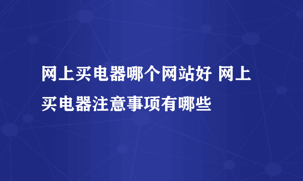 网上买电器哪个网站好 网上买电器注意事项有哪些