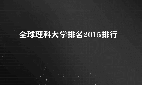 全球理科大学排名2015排行