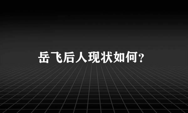 岳飞后人现状如何？