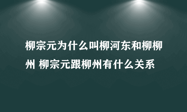 柳宗元为什么叫柳河东和柳柳州 柳宗元跟柳州有什么关系