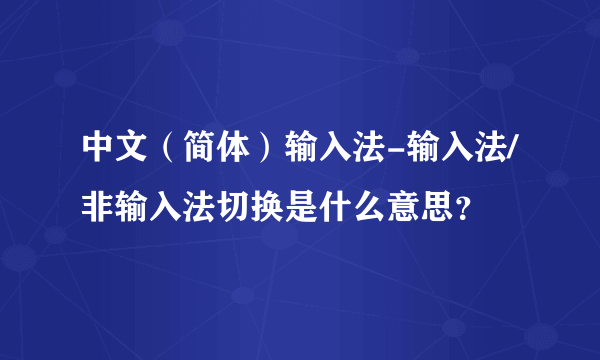 中文（简体）输入法-输入法/非输入法切换是什么意思？