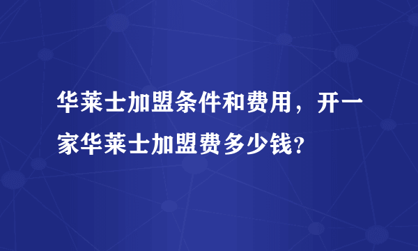 华莱士加盟条件和费用，开一家华莱士加盟费多少钱？