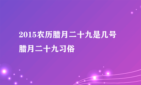 2015农历腊月二十九是几号 腊月二十九习俗