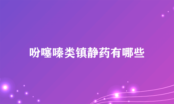 吩噻嗪类镇静药有哪些