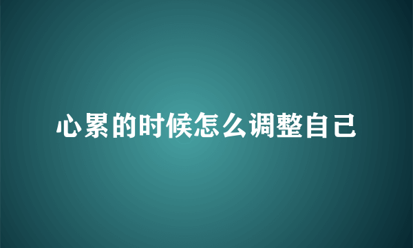 心累的时候怎么调整自己