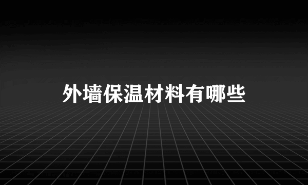 外墙保温材料有哪些