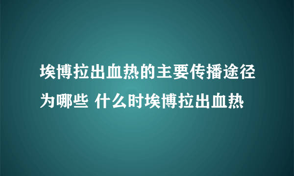 埃博拉出血热的主要传播途径为哪些 什么时埃博拉出血热