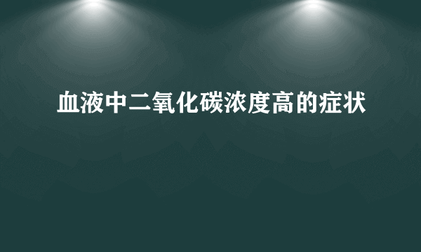 血液中二氧化碳浓度高的症状