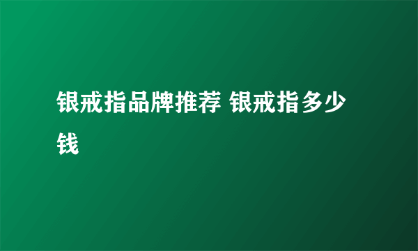 银戒指品牌推荐 银戒指多少钱