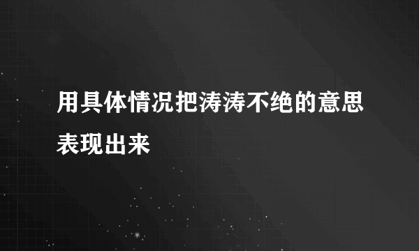 用具体情况把涛涛不绝的意思表现出来