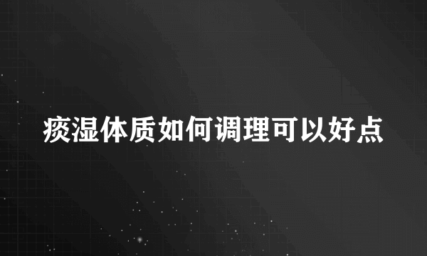 痰湿体质如何调理可以好点