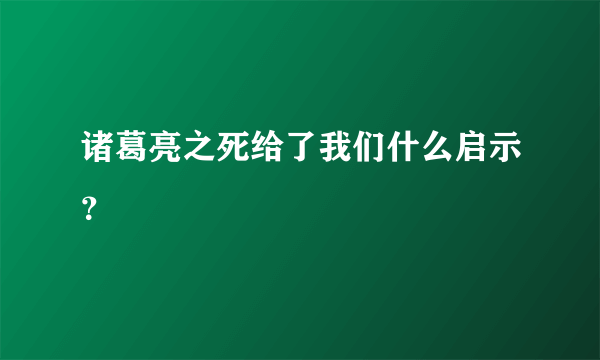 诸葛亮之死给了我们什么启示？