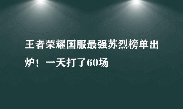 王者荣耀国服最强苏烈榜单出炉！一天打了60场