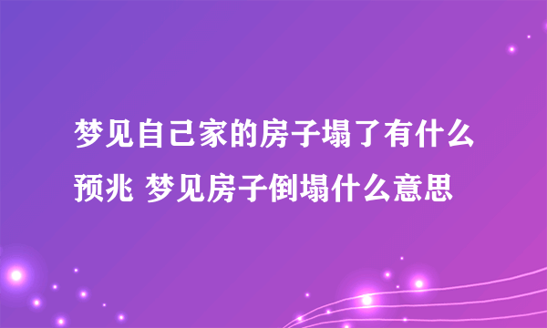 梦见自己家的房子塌了有什么预兆 梦见房子倒塌什么意思