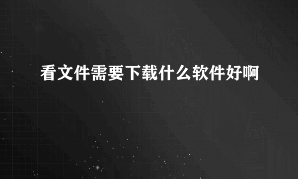 看文件需要下载什么软件好啊