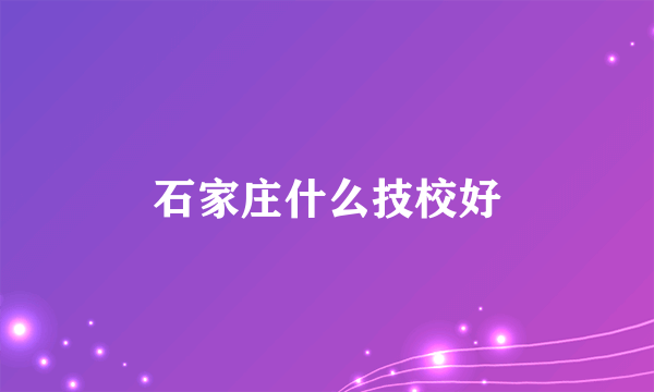 石家庄什么技校好