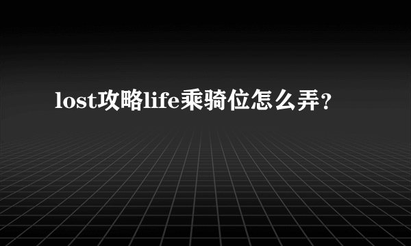 lost攻略life乘骑位怎么弄？