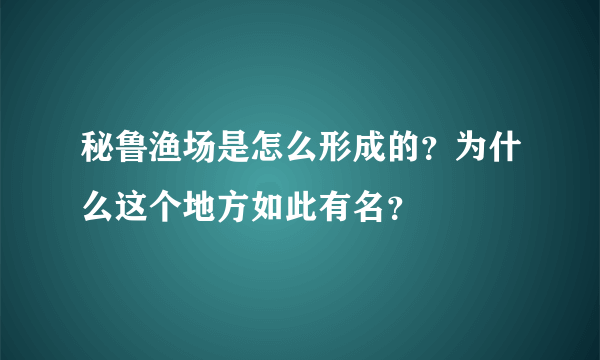 秘鲁渔场是怎么形成的？为什么这个地方如此有名？