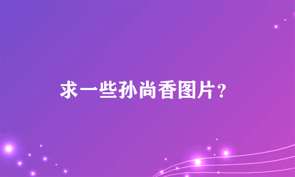 求一些孙尚香图片？