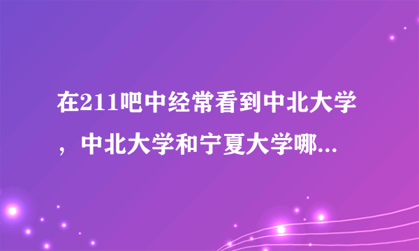 在211吧中经常看到中北大学，中北大学和宁夏大学哪个科研能力强