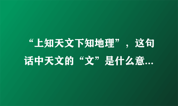 “上知天文下知地理”，这句话中天文的“文”是什么意思，该如何理解？