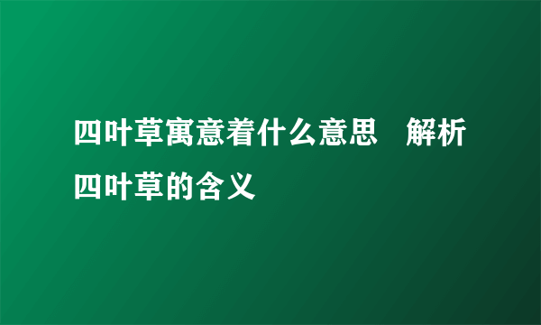 四叶草寓意着什么意思   解析四叶草的含义