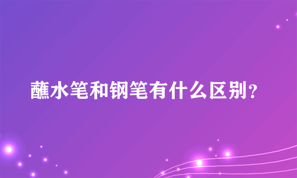 蘸水笔和钢笔有什么区别？