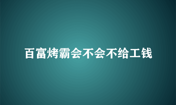 百富烤霸会不会不给工钱