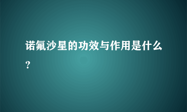 诺氟沙星的功效与作用是什么？