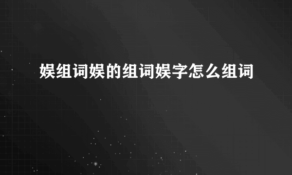 娱组词娱的组词娱字怎么组词