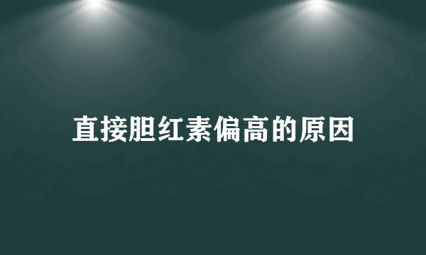 直接胆红素偏高的原因