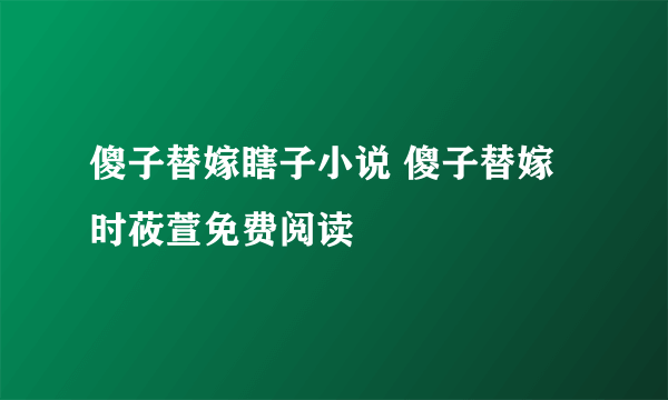 傻子替嫁瞎子小说 傻子替嫁时莜萱免费阅读