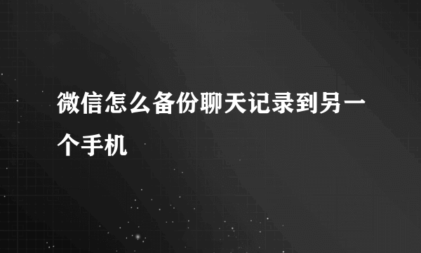 微信怎么备份聊天记录到另一个手机