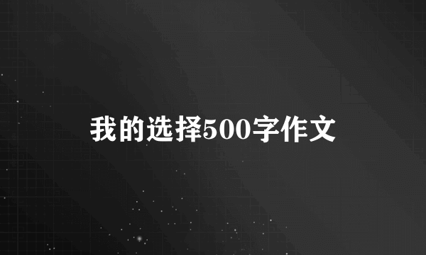 我的选择500字作文