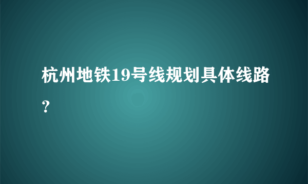 杭州地铁19号线规划具体线路？